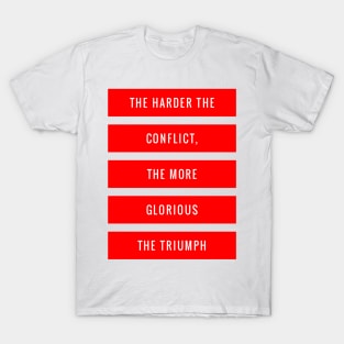 The Harder the Conflict the More Glorious the Triumph T-Shirt